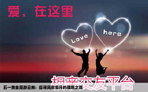 五一黄金周游云南：探寻风花雪月的理想之选