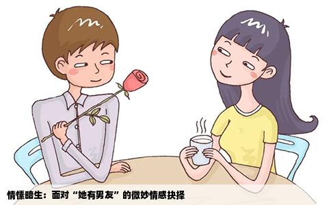 情愫暗生：面对“她有男友”的微妙情感抉择