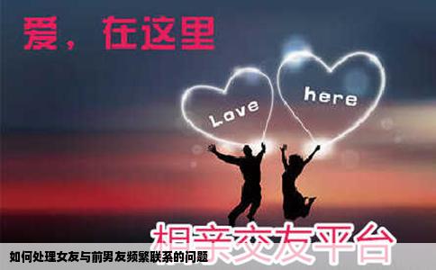 如何处理女友与前男友频繁联系的问题