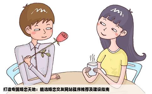 打造专属婚恋天地：精选婚恋交友网站程序推荐及建设指南