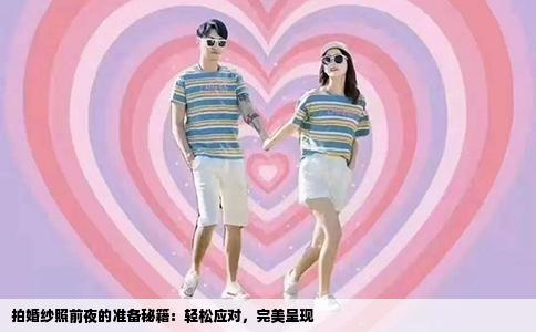 拍婚纱照前夜的准备秘籍：轻松应对，完美呈现