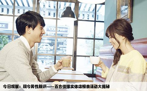 今日观察：现今男性胆识——百合佳缘实体店相亲活动大揭秘