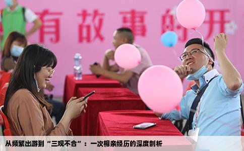从频繁出游到“三观不合”：一次相亲经历的深度剖析
