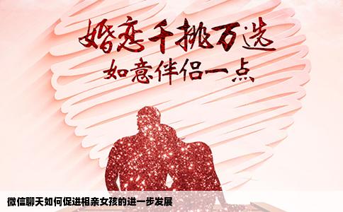 微信聊天如何促进相亲女孩的进一步发展