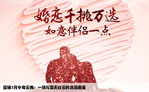 探秘7月中旬云南：一场与蓝天白云的浪漫邂逅