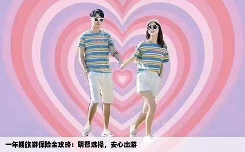 一年期旅游保险全攻略：明智选择，安心出游