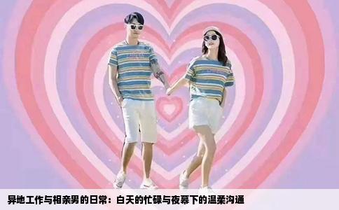 异地工作与相亲男的日常：白天的忙碌与夜幕下的温柔沟通