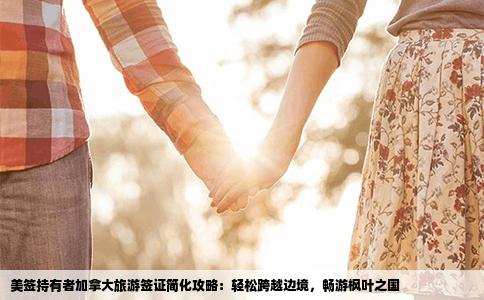 美签持有者加拿大旅游签证简化攻略：轻松跨越边境，畅游枫叶之国