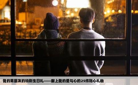 我的男朋友的特别生日礼——献上我的爱与心的25件贴心礼物