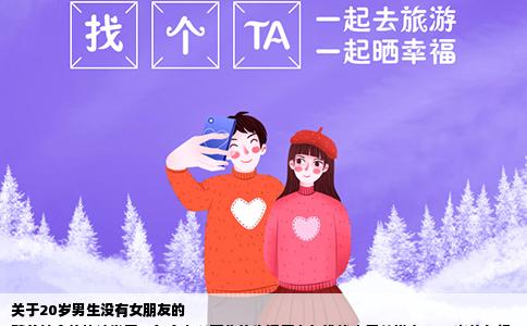 关于20岁男生没有女朋友的
随着社会的快速发展，每个人所面临的生活压力与挑战也日益增大。20岁的年纪，本应是青春洋溢、朝气蓬勃的时期，然而面对现实中的种种压力和自我期望，许多年轻人在这一时期也会感受到各种困扰。一个20岁的男生没有女朋友，是否真的奇怪？是否意味着自己“差劲”了呢？