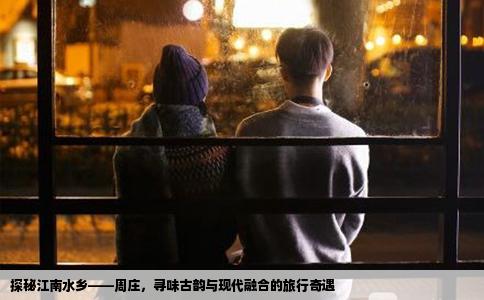 探秘江南水乡——周庄，寻味古韵与现代融合的旅行奇遇