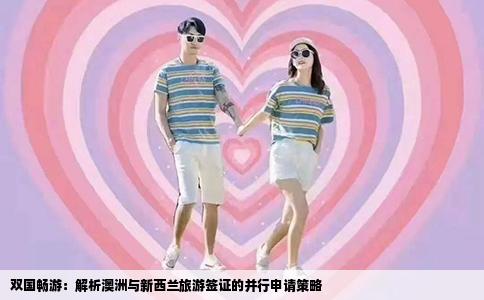 双国畅游：解析澳洲与新西兰旅游签证的并行申请策略