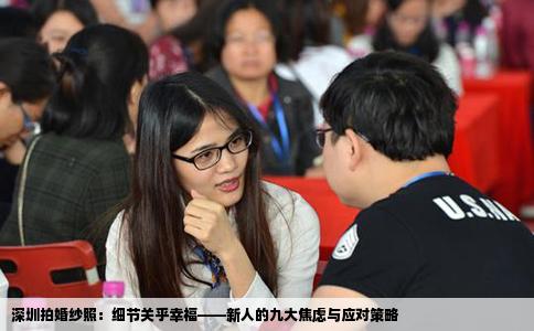 深圳拍婚纱照：细节关乎幸福——新人的九大焦虑与应对策略