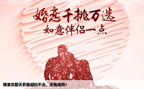 相亲女聊天积极却约不出，还有戏吗？