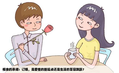 相亲的承诺：订婚，是爱情的新起点还是生活的盲目跳跃？