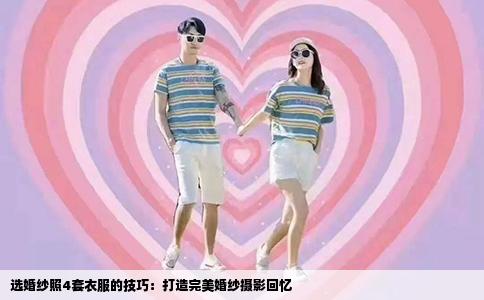 选婚纱照4套衣服的技巧：打造完美婚纱摄影回忆