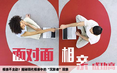 相亲不主动？揭秘现代相亲中的“沉默者”现象