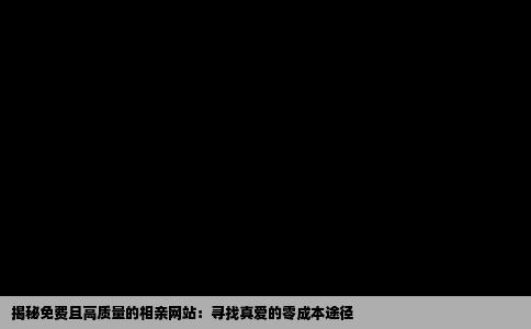 揭秘免费且高质量的相亲网站：寻找真爱的零成本途径