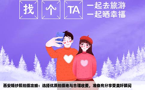 西安婚纱照拍摄攻略：选择优质拍摄地与合理收费，准备充分享受美好瞬间