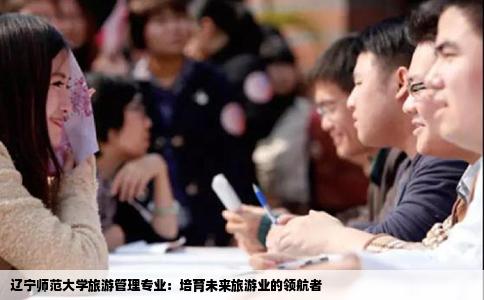 辽宁师范大学旅游管理专业：培育未来旅游业的领航者