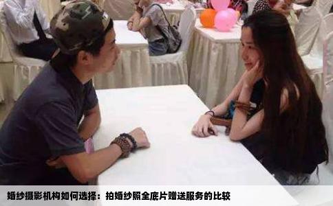 婚纱摄影机构如何选择：拍婚纱照全底片赠送服务的比较