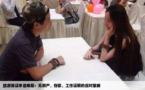 旅游签证申请难题：无房产、存款、工作证明的应对策略