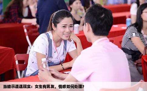 当暗示遭遇现实：女生有男友，情感如何处理？