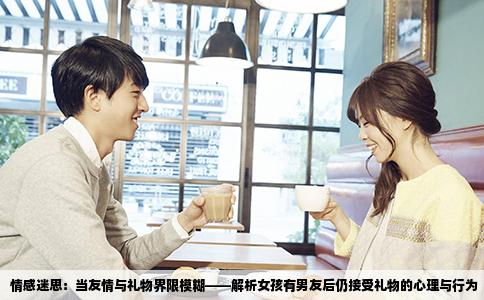 情感迷思：当友情与礼物界限模糊——解析女孩有男友后仍接受礼物的心理与行为