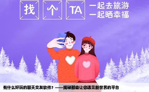 有什么好玩的聊天交友软件？——揭秘那些让你遇见新世界的平台