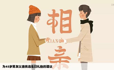 为45岁男友父亲挑选生日礼物的建议