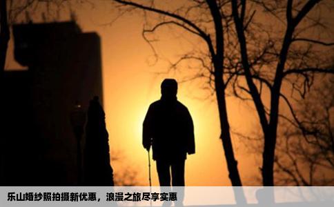 乐山婚纱照拍摄新优惠，浪漫之旅尽享实惠