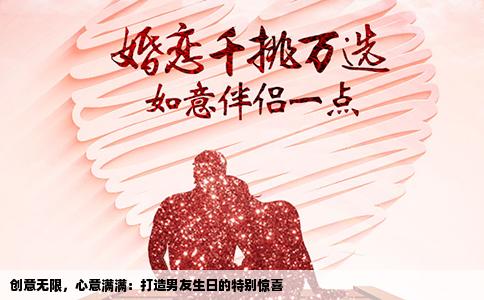 创意无限，心意满满：打造男友生日的特别惊喜