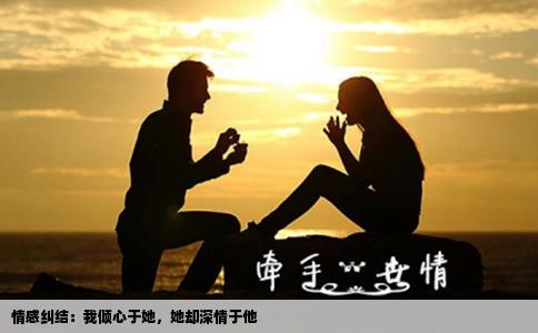 情感纠结：我倾心于她，她却深情于他