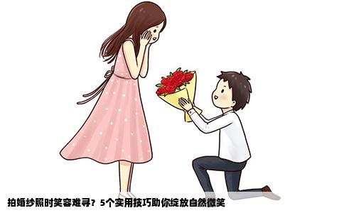 拍婚纱照时笑容难寻？5个实用技巧助你绽放自然微笑
