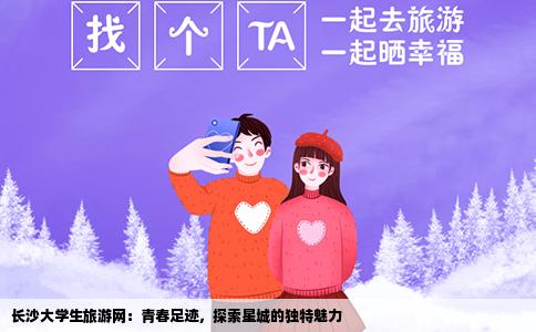 长沙大学生旅游网：青春足迹，探索星城的独特魅力