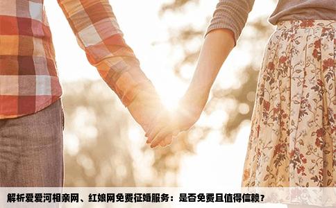 解析爱爱河相亲网、红娘网免费征婚服务：是否免费且值得信赖？
