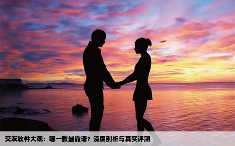 交友软件大观：哪一款最靠谱？深度剖析与真实评测