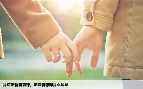 我对她情有独钟，她言有恋却我心犹疑