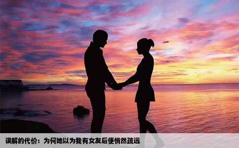 误解的代价：为何她以为我有女友后便悄然疏远