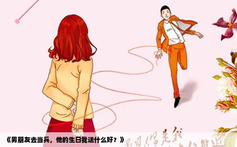 《男朋友去当兵，他的生日我送什么好？》