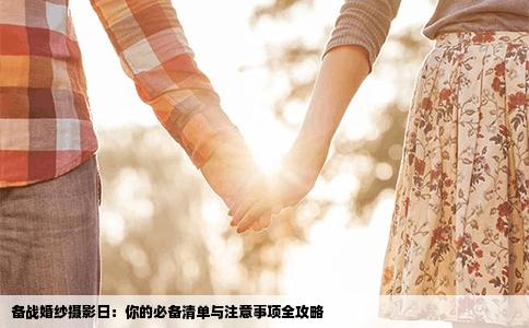 备战婚纱摄影日：你的必备清单与注意事项全攻略