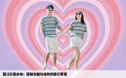 丽江行前必知：探秘古城与自然的旅行智慧