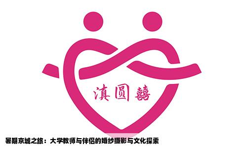 暑期京城之旅：大学教师与伴侣的婚纱摄影与文化探索
