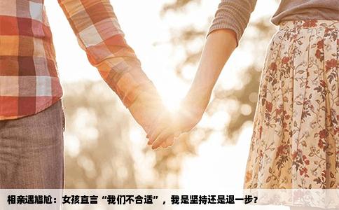 相亲遇尴尬：女孩直言“我们不合适”，我是坚持还是退一步？